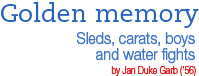 Golden memory - Sleds, carats, boys and water fights by Jan Duke Garb ('56)