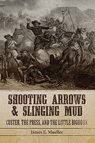 Shooting Arrows and Slinging Mud: Custer, the Press and the Little Bighorn book cover
